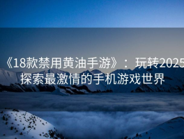 《18款禁用黄油手游》：玩转2025，探索最激情的手机游戏世界