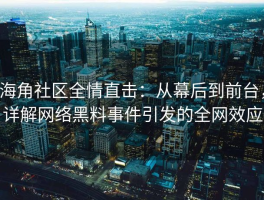 海角社区全情直击：从幕后到前台，详解网络黑料事件引发的全网效应