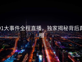 91大事件全程直播，独家揭秘背后真相