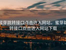蜜芽跳转接口点击进入网站，蜜芽跳转接口点击进入网站下载