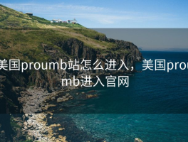美国proumb站怎么进入，美国proumb进入官网