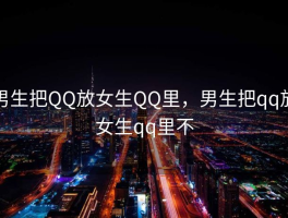 男生把QQ放女生QQ里，男生把qq放女生qq里不