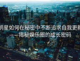 明星如何在秘密中不断追求自我更新——揭秘娱乐圈的成长密码