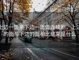 上边一面亲下边一面做连续剧，上边的面与下边的面相比结果是什么