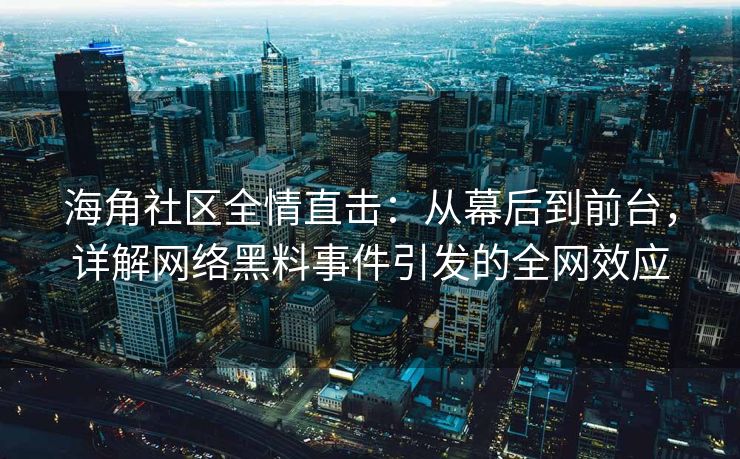 海角社区全情直击：从幕后到前台，详解网络黑料事件引发的全网效应