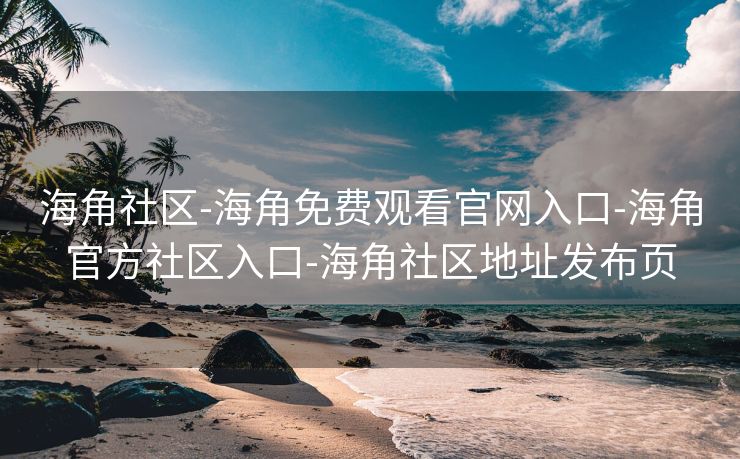 海角社区-海角免费观看官网入口-海角官方社区入口-海角社区地址发布页