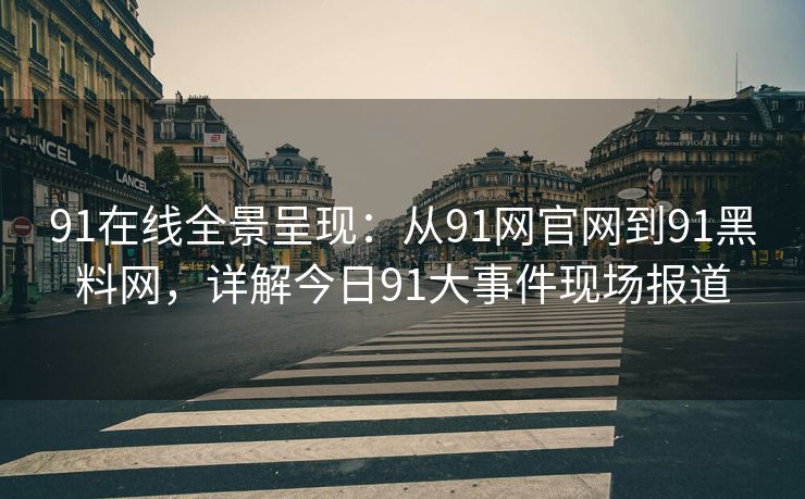 91在线全景呈现：从91网官网到91黑料网，详解今日91大事件现场报道