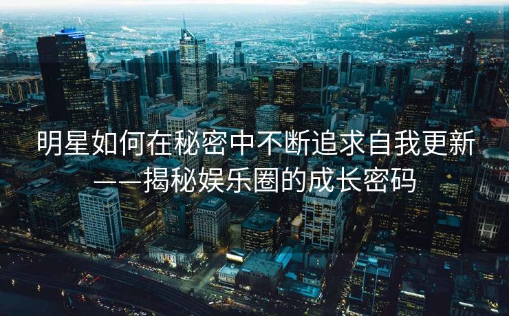 明星如何在秘密中不断追求自我更新——揭秘娱乐圈的成长密码