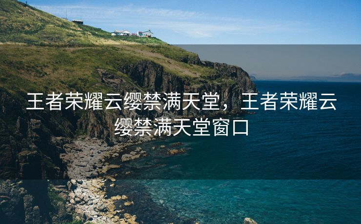王者荣耀云缨禁满天堂，王者荣耀云缨禁满天堂窗口